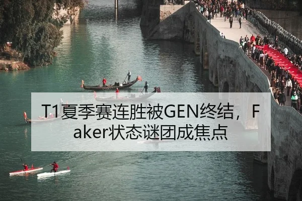 T1夏季赛连胜被GEN终结，Faker状态谜团成焦点